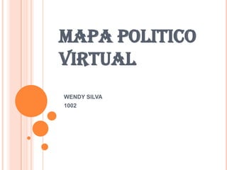 MAPA POLITICO
VIRTUAL
WENDY SILVA
1002
 