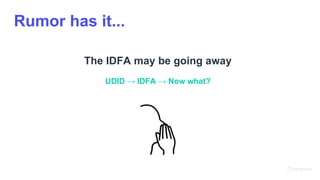 Rumor has it...
The IDFA may be going away
UDID → IDFA → Now what?
 