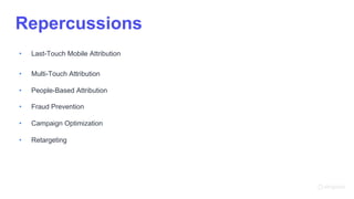 • Last-Touch Mobile Attribution
• Multi-Touch Attribution
• People-Based Attribution
• Fraud Prevention
• Campaign Optimization
• Retargeting
Repercussions
 