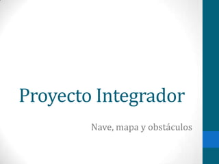 Proyecto Integrador
Nave, mapa y obstáculos
 