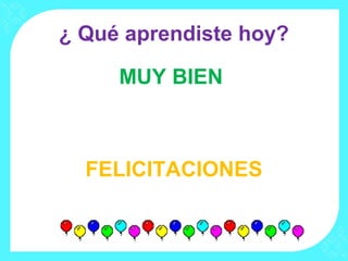 ¿ Qué aprendiste hoy?
MUY BIEN
FELICITACIONES
 