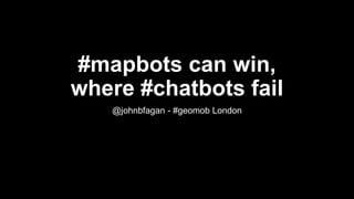 #mapbots can win,
where #chatbots fail
@johnbfagan @axonvibe
 