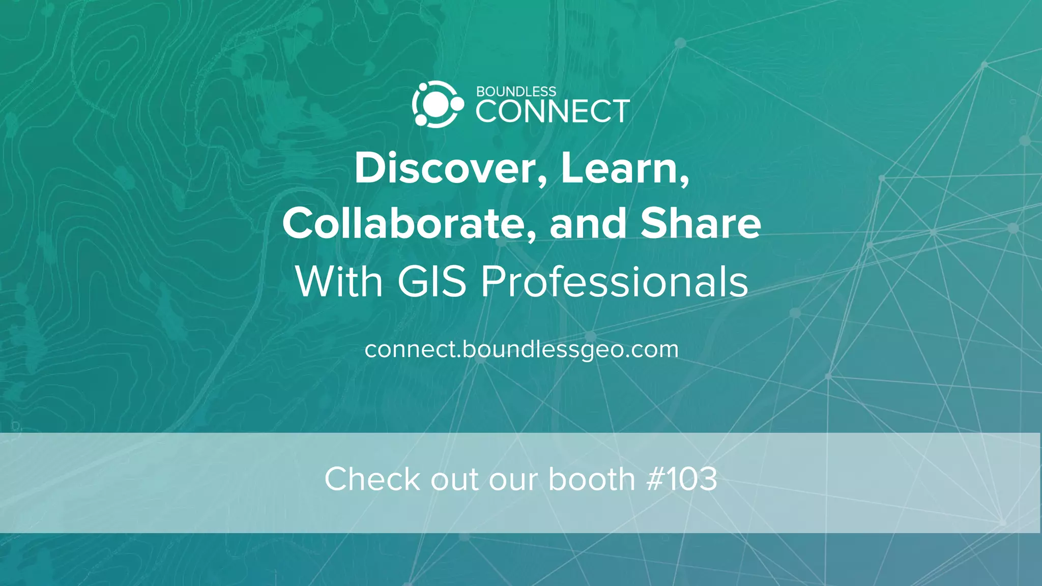 Discover, Learn,
Collaborate, and Share
With GIS Professionals
connect.boundlessgeo.com
Check out our booth #103
 