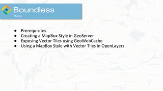 ● Prerequisites
● Creating a MapBox Style in GeoServer
● Exposing Vector Tiles using GeoWebCache
● Using a MapBox Style with Vector Tiles in OpenLayers
Demo
 