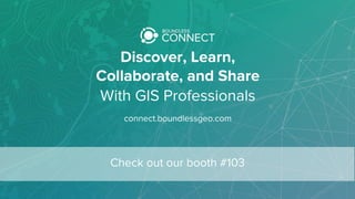 Discover, Learn,
Collaborate, and Share
With GIS Professionals
connect.boundlessgeo.com
Check out our booth #103
 