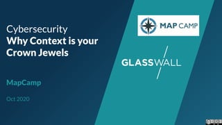 Cybersecurity
Why Context is your
Crown Jewels
MapCamp
Oct 2020
 