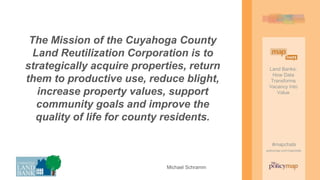 Land Banks:
How Data
Transforms
Vacancy Into
Value
#mapchats
policymap.com/mapchats
The Mission of the Cuyahoga County
Lan...