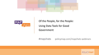 #mapchats policymap.com/mapchats-webinars
Of the People, for the People:
Using Data Tools for Good
Government
 