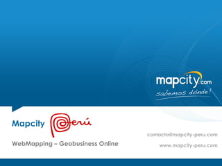 Mapcity
                                  contacto@mapcity-peru.com
WebMapping – Geobusiness Online       www.mapcity-peru.com
 