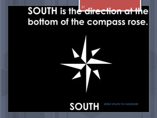 SOUTH
SOUTH is the direction at the
bottom of the compass rose.
abdul shumz kv kanjikode
27
 