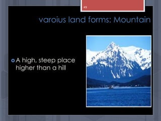 varoius land forms: Mountain
A high, steep place
higher than a hill
abdul shumz kv kanjikode
49
 