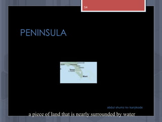 PENINSULA
abdul shumz kv kanjikode
a piece of land that is nearly surrounded by water
54
 