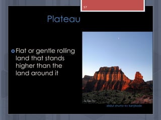 Plateau
Flat or gentle rolling
land that stands
higher than the
land around it
abdul shumz kv kanjikode
57
 
