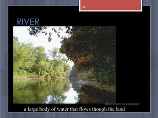 RIVER
abdul shumz kv kanjikode
a large body of water that flows though the land
58
 