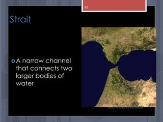 Strait
A narrow channel
that connects two
larger bodies of
water
abdul shumz kv kanjikode
62
 