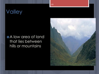 Valley
A low area of land
that lies between
hills or mountains
abdul shumz kv kanjikode
65
 