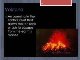 Volcano
An opening in the
earth’s crust that
allows molten rock
or ash to escape
from the earth’s
mantle
abdul shumz kv kanjikode
66
 