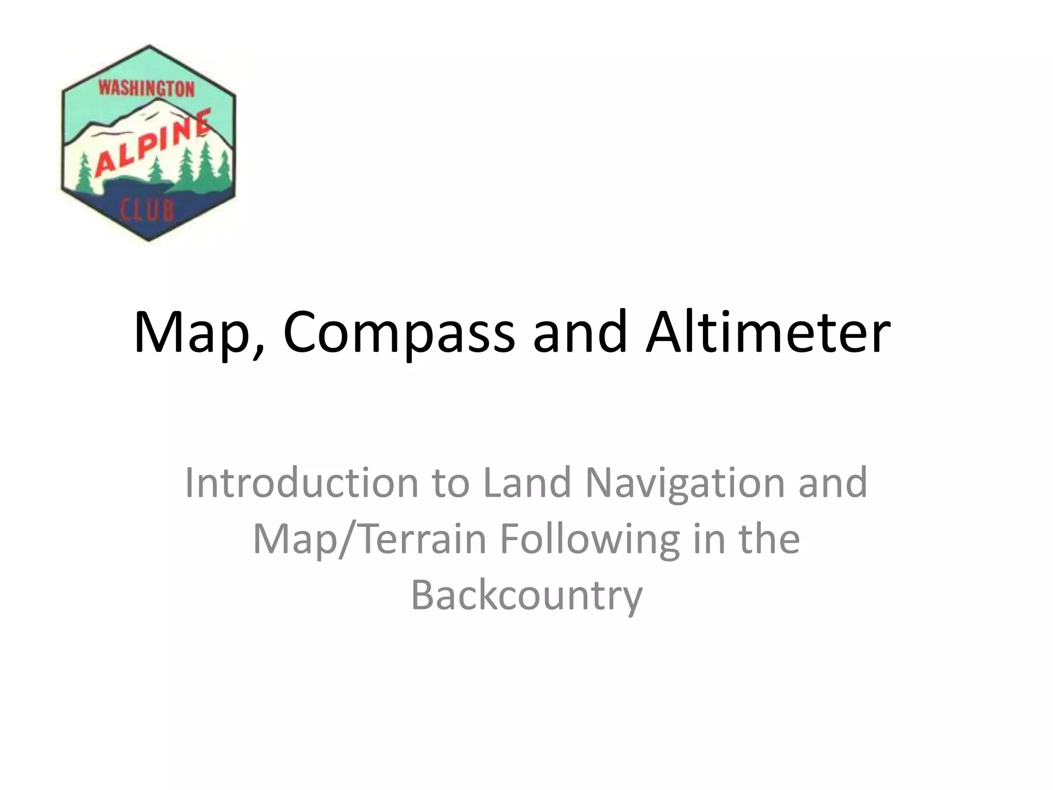 Map, Compass and Altimeter

 Introduction to Land Navigation and
     Map/Terrain Following in the
             Backcountry
 