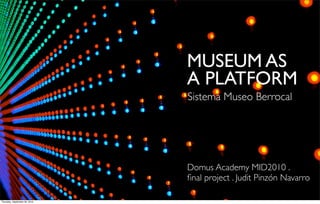 MUSEUM AS
                               A PLATFORM
                               Sistema Museo Berrocal




                               Domus Academy MID2010 .
                               ﬁnal project . Judit Pinzón Navarro

Thursday, September 30, 2010
 