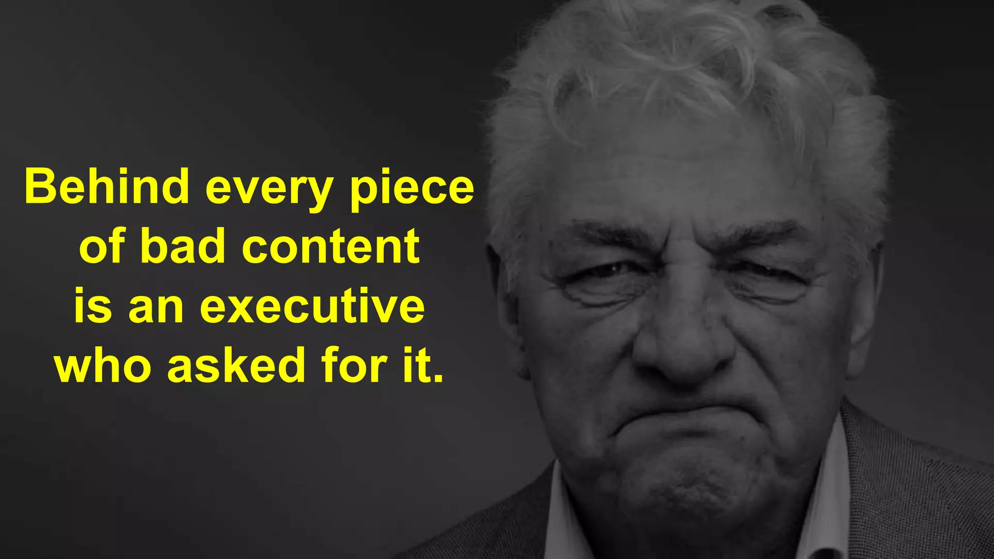 CLICK TO EDIT MASTER TITLE
Click to edit Master subtitle style
Behind every piece
of bad content
is an executive
who asked for it.
 