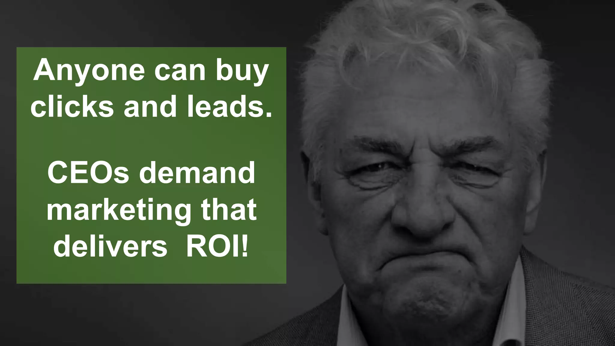 CLICK TO EDIT MASTER TITLE
Click to edit Master subtitle style
Anyone can buy
clicks and leads.
CEOs demand
marketing that
delivers ROI!
 