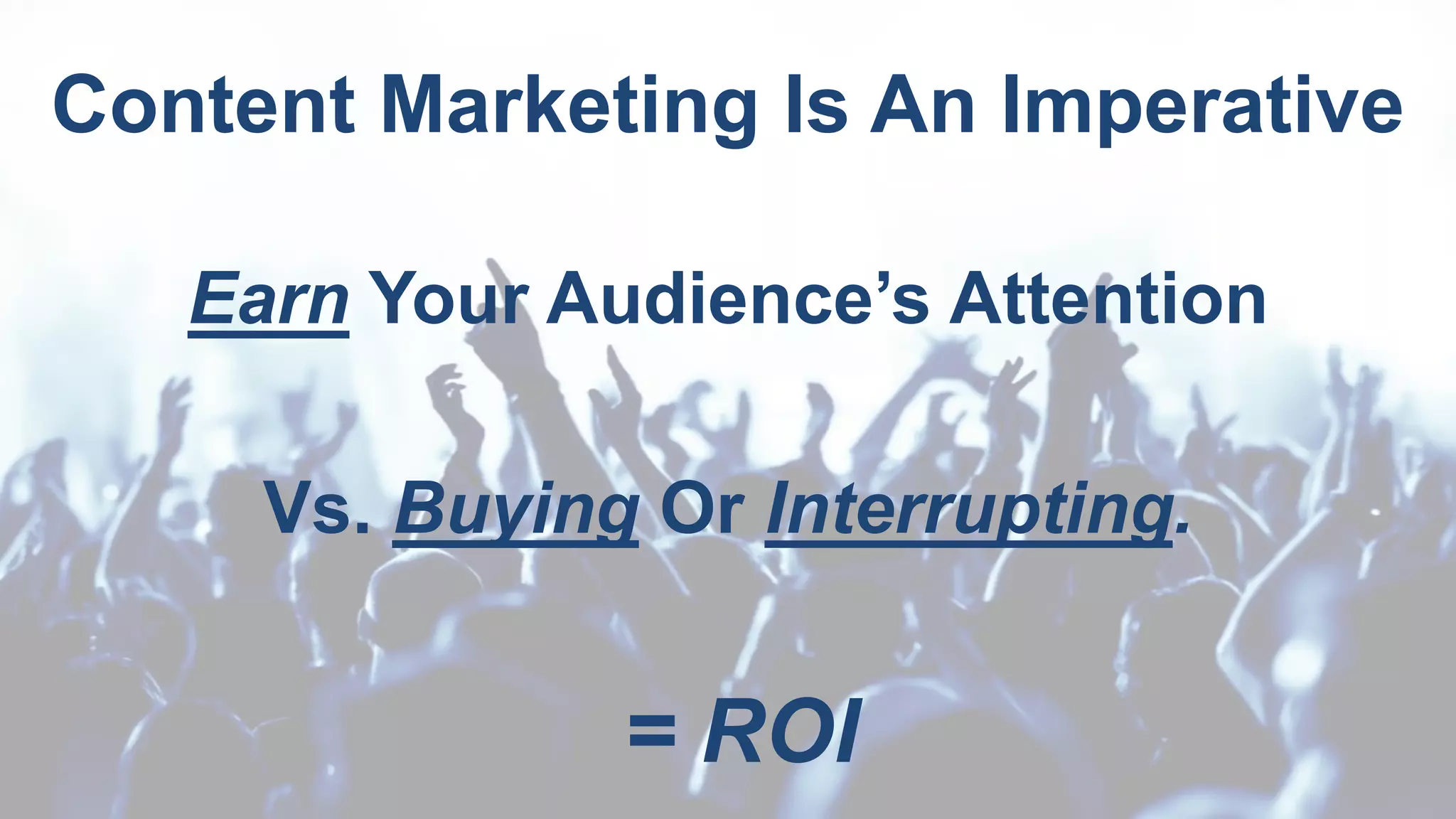 CLICK TO EDIT MASTER TITLE
Click to edit Master subtitle style
Content Marketing Is An Imperative
Earn Your Audience’s Attention
Vs. Buying Or Interrupting.
= ROI
 