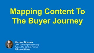 Mapping Content To
The Buyer Journey
Michael Brenner
CEO, Marketing Insider Group
Author, The Content Formula
@BrennerMichael
 