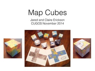 Map Cubes
Jared and Claire Erickson
CUGOS November 2014
 