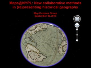Maps@NYPL: New collaborative methods
in (re)presenting historical geography
Map Curators Group
September 08,2010
 