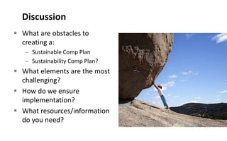 Discussion
 What are obstacles to
creating a:
– Sustainable Comp Plan
– Sustainability Comp Plan?
 What elements are the most
challenging?
 How do we ensure
implementation?
 What resources/information
do you need?
 
