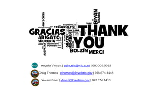 Angela Vincent | avincent@vhb.com | 603.305.5385
Craig Thomas | cthomas@lowellma.gov | 978.674.1445
Yovani Baez | ybaez@lowellma.gov | 978.674.1413
 