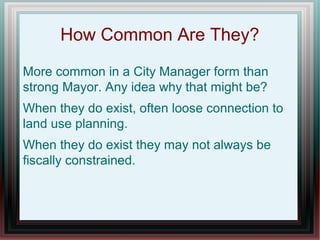 How Common Are They?
More common in a City Manager form than
strong Mayor. Any idea why that might be?
When they do exist, often loose connection to
land use planning.
When they do exist they may not always be
fiscally constrained.
 