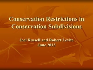 Conservation Restrictions in
Conservation Subdivisions
Joel Russell and Robert Levite
June 2012
 