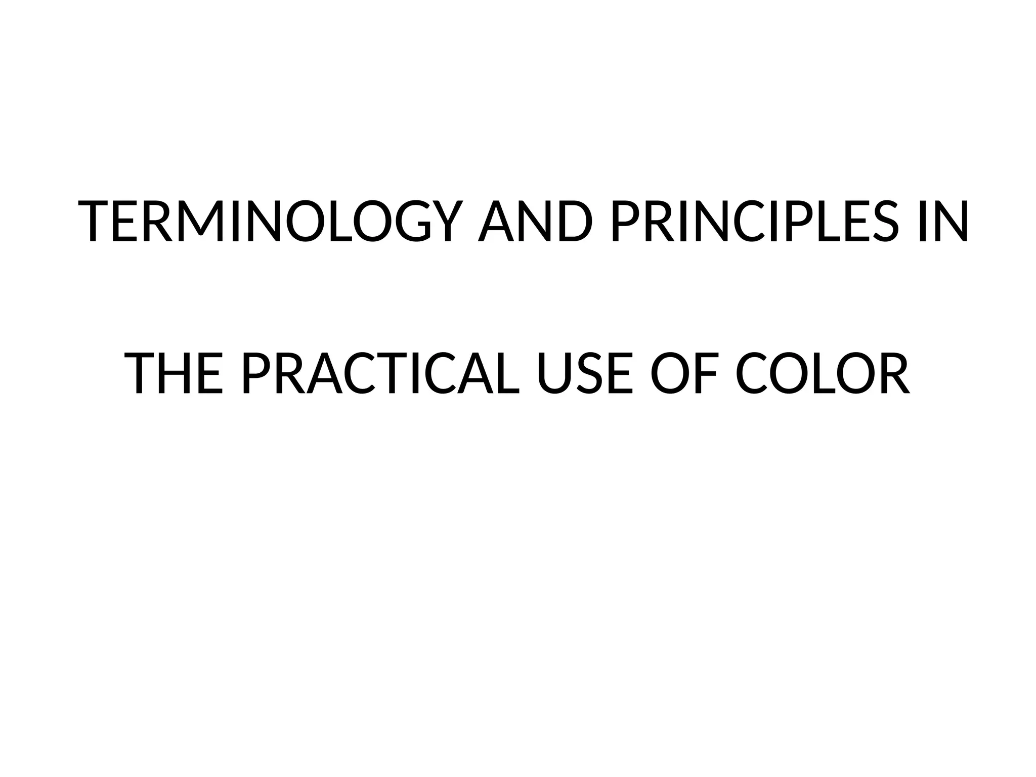 TERMINOLOGY AND PRINCIPLES IN
THE PRACTICAL USE OF COLOR
 
