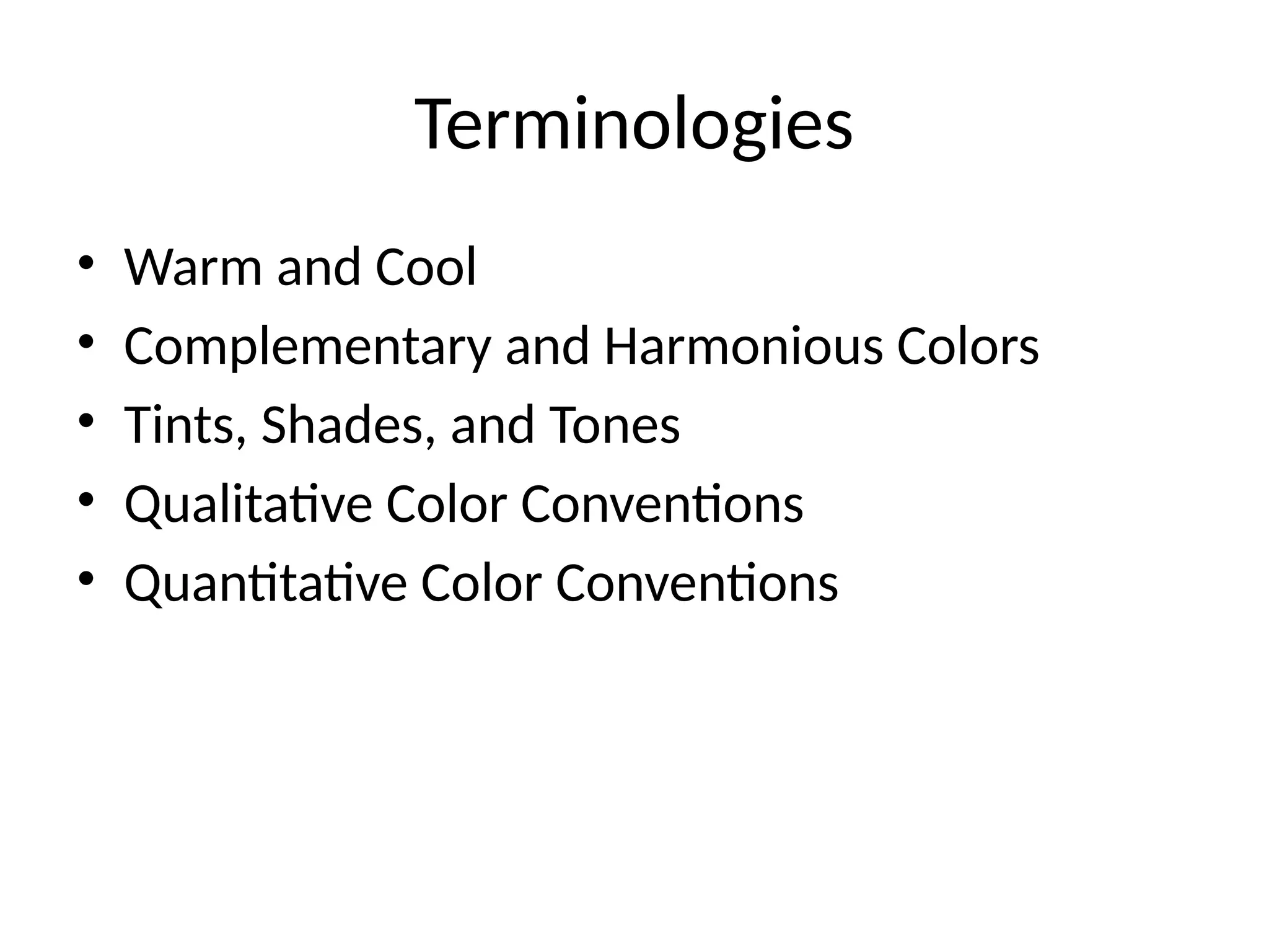 Terminologies
• Warm and Cool
• Complementary and Harmonious Colors
• Tints, Shades, and Tones
• Qualitative Color Conventions
• Quantitative Color Conventions
 