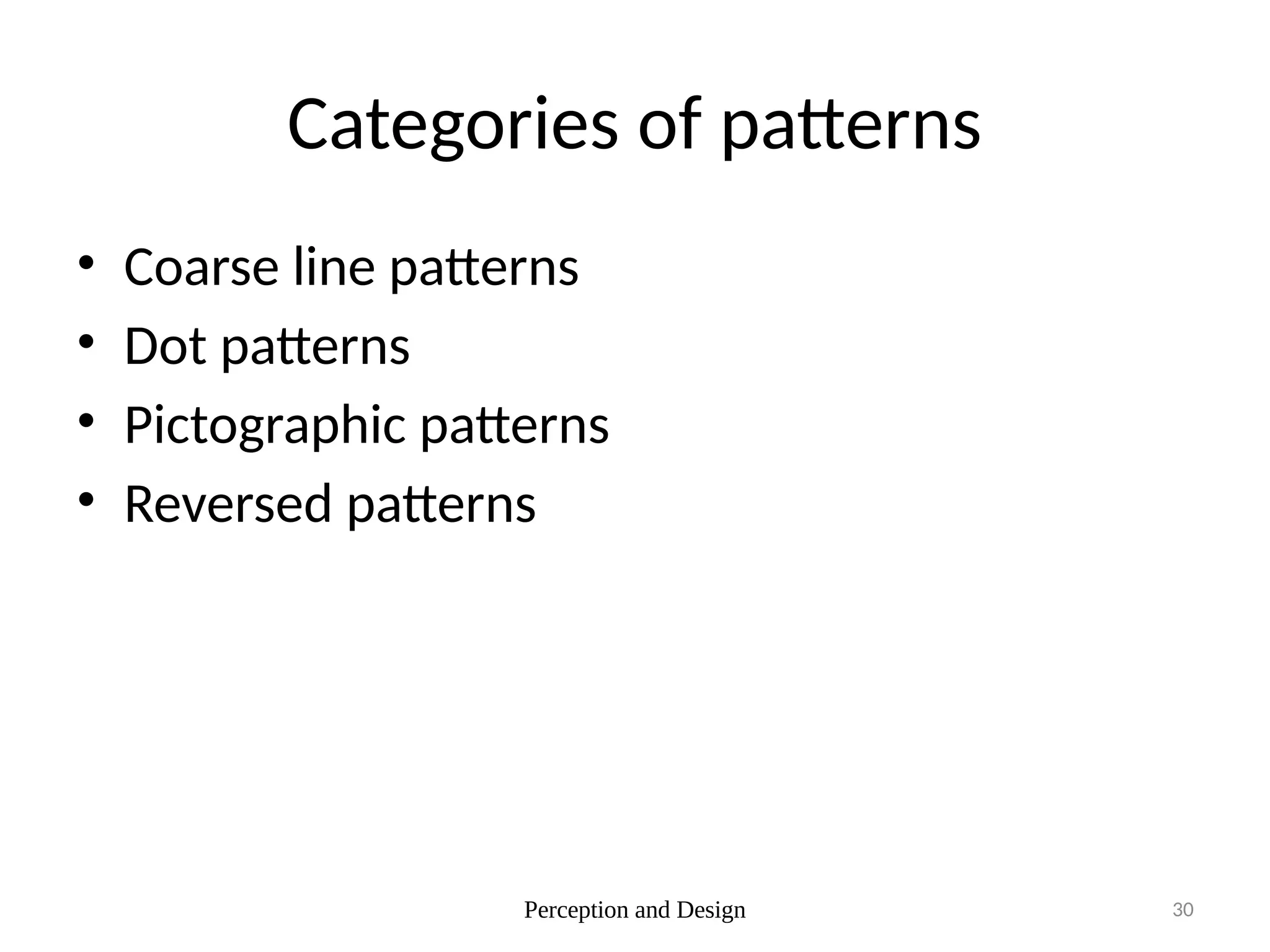 Perception and Design 30
Categories of patterns
• Coarse line patterns
• Dot patterns
• Pictographic patterns
• Reversed patterns
 