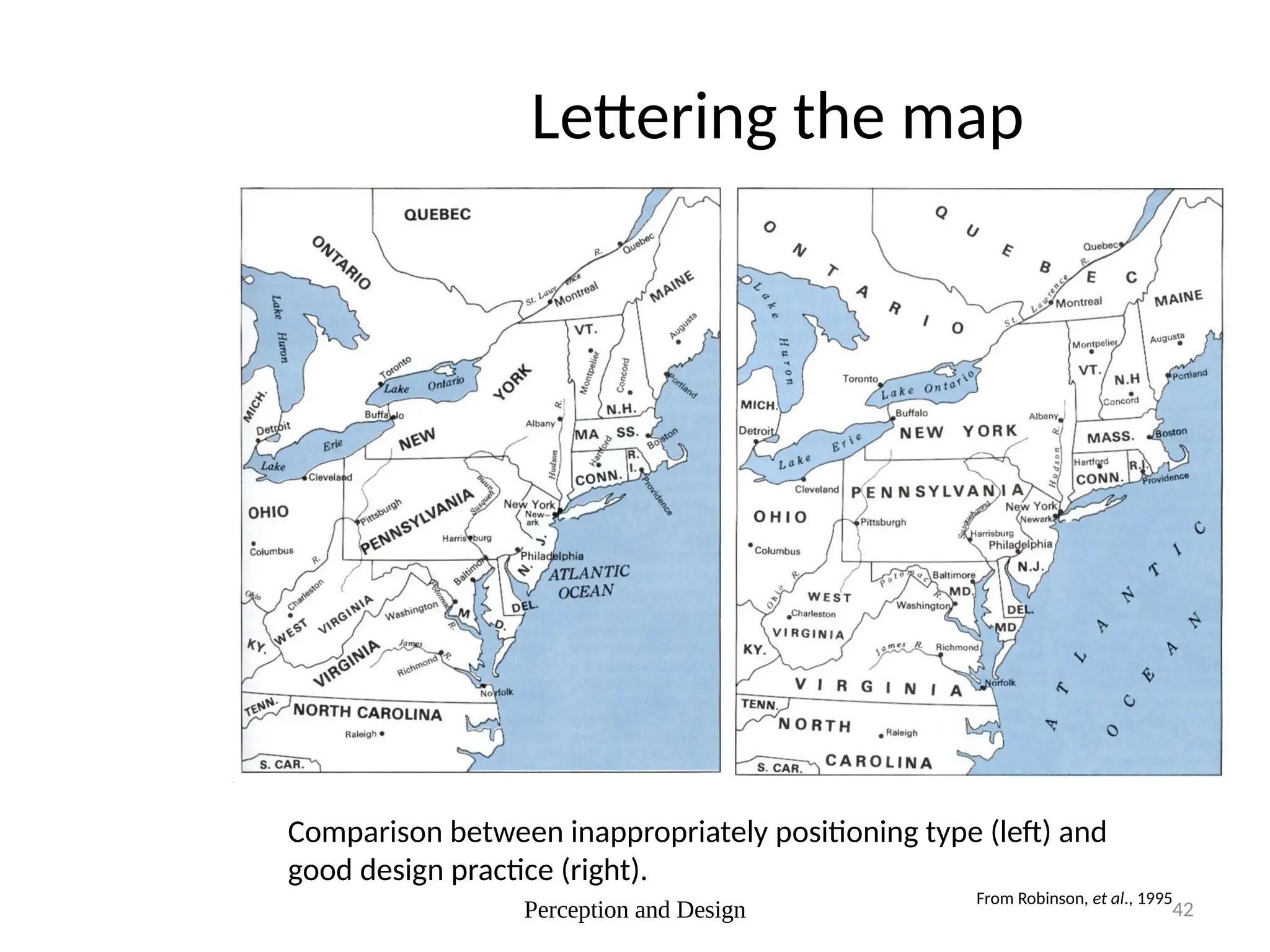 Perception and Design 42
Lettering the map
Comparison between inappropriately positioning type (left) and
good design practice (right).
From Robinson, et al., 1995
 