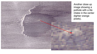 Another close up
image showing a
pothole with a tile
intake in the center
(lighter orange
pixels).
 