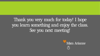 Thank you very much for today! I hope
you learn something and enjoy the class.
See you next meeting!
Mam Arianne

 