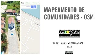 MAPEAMENTO DE
COMUNIDADES - OSM
Túllio Franca • UMBRAOSM
2022
 