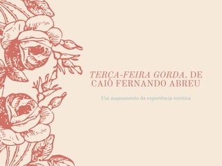 TERÇA-FEIRA GORDA, DE
CAIO FERNANDO ABREU


Um mapeamento da experiência estética


 