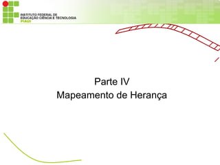 Parte IV
Mapeamento de Herança
 