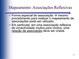 19
Mapeamento: Associações Reflexivas
 Forma especial de associação  mesmo
procedimento para realizar o mapeamento de
associações pode ser utilizado.
 Em particular, em uma associação reflexiva
de conectividade muitos para muitos, uma
relação de associação deve ser criada.
 