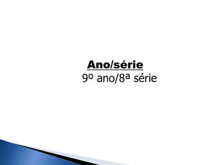 Ano/série
9º ano/8ª série
 