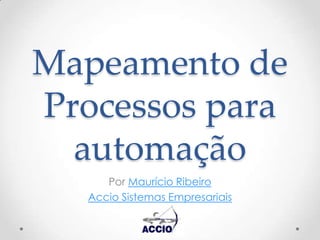 Mapeamento de Processos para automação Por Maurício Ribeiro  Accio Sistemas Empresariais 