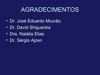 AGRADECIMENTOS
• Dr. José Eduardo Mourão
• Dr. David Shigueoka
• Dra. Natália Elias
• Dr. Sérgio Ajzen
 