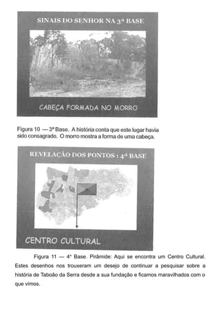 Figura 11 — 4a Base. Pirâmide: Aqui se encontra um Centro Cultural.
Estes desenhos nos trouxeram um desejo de continuar a pesquisar sobre a
história de Taboão da Serra desde a sua fundação e ficamos maravilhados com o
que vimos.

 