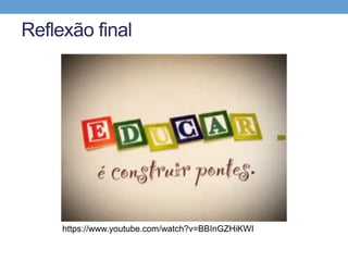 Reflexão final
https://www.youtube.com/watch?v=BBInGZHiKWI
 