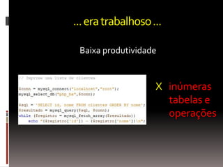 ... era trabalhoso ...

 Baixa produtividade


                    X inúmeras
                      tabelas e
                      operações
 