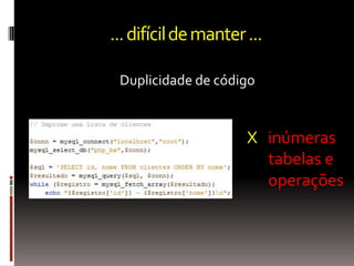 ... difícil de manter ...

 Duplicidade de código


                      X inúmeras
                        tabelas e
                        operações
 